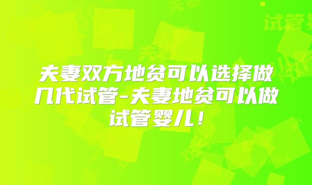 夫妻双方地贫可以选择做几代试管-夫妻地贫可以做试管婴儿!