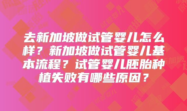 去新加坡做试管婴儿怎么样?新加坡做试管婴儿基本流程?试管婴儿胚胎种植失败有哪些原因?
