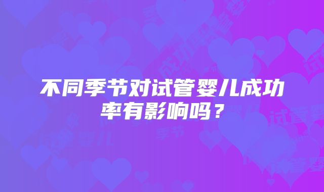 不同季节对试管婴儿成功率有影响吗？