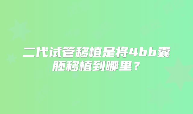 二代试管移植是将4bb囊胚移植到哪里？