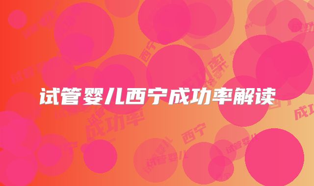试管婴儿西宁成功率解读