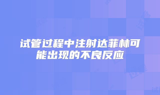 试管过程中注射达菲林可能出现的不良反应