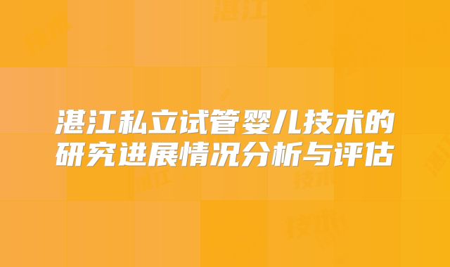 湛江私立试管婴儿技术的研究进展情况分析与评估