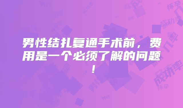 男性结扎复通手术前,费用是一个必须了解的问题!