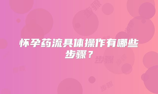 怀孕药流具体操作有哪些步骤?