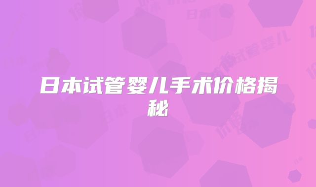 日本试管婴儿手术价格揭秘