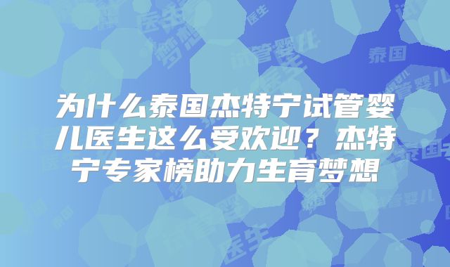 为什么泰国杰特宁试管婴儿医生这么受欢迎？杰特宁专家榜助力生育梦想