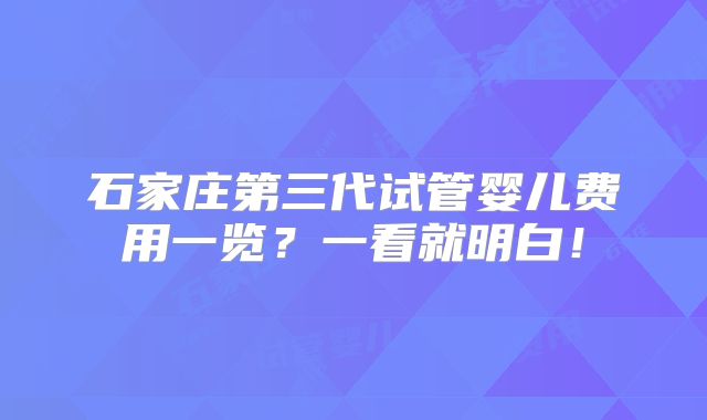 石家庄第三代试管婴儿费用一览？一看就明白！