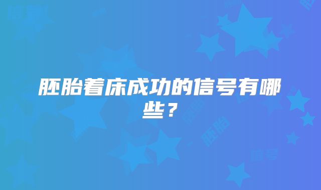 胚胎着床成功的信号有哪些?