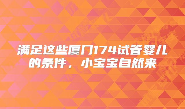 满足这些厦门174试管婴儿的条件，小宝宝自然来