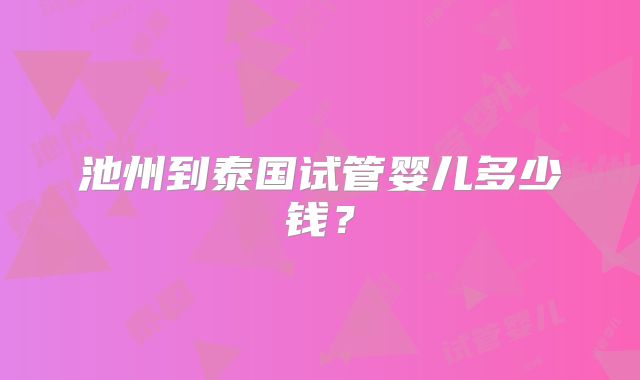 池州到泰国试管婴儿多少钱？