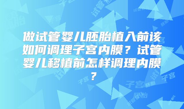 做试管婴儿胚胎植入前该如何调理子宫内膜？试管婴儿移植前怎样调理内膜？