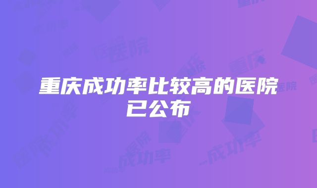 重庆成功率比较高的医院已公布