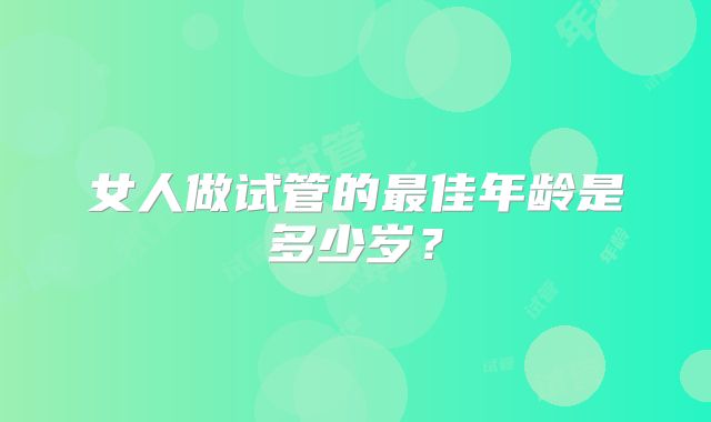 女人做试管的最佳年龄是多少岁？