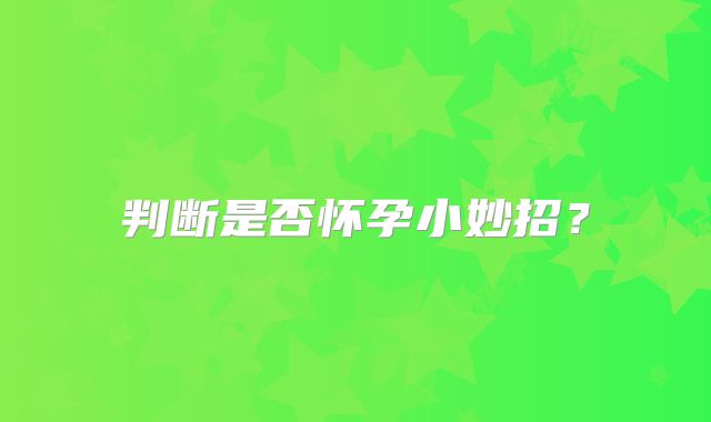 判断是否怀孕小妙招？