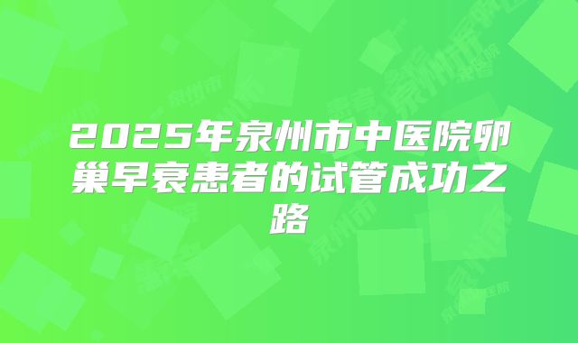 2025年泉州市中医院卵巢早衰患者的试管成功之路