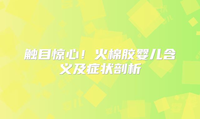 触目惊心！火棉胶婴儿含义及症状剖析