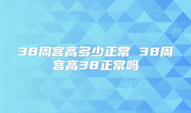 38周宫高多少正常 38周宫高38正常吗