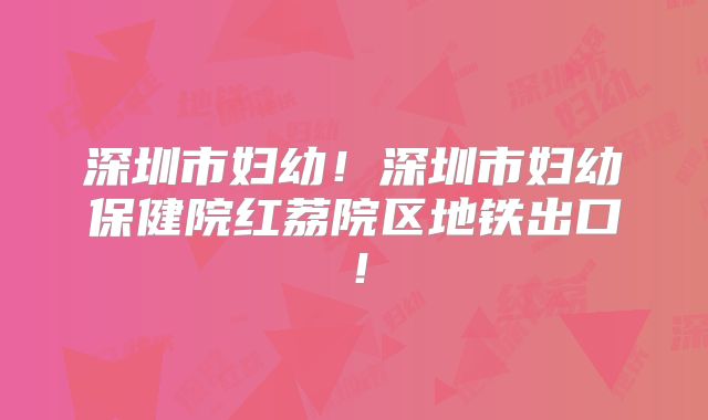 深圳市妇幼！深圳市妇幼保健院红荔院区地铁出口！