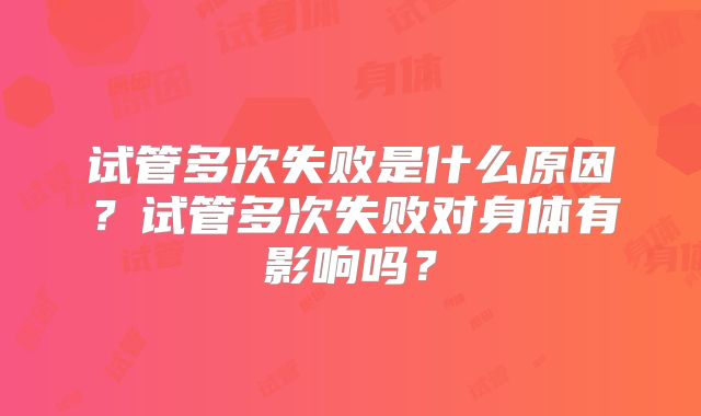 试管多次失败是什么原因？试管多次失败对身体有影响吗？