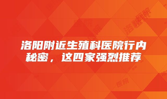 洛阳附近生殖科医院行内秘密，这四家强烈推荐