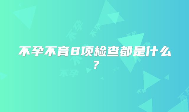 不孕不育8项检查都是什么？