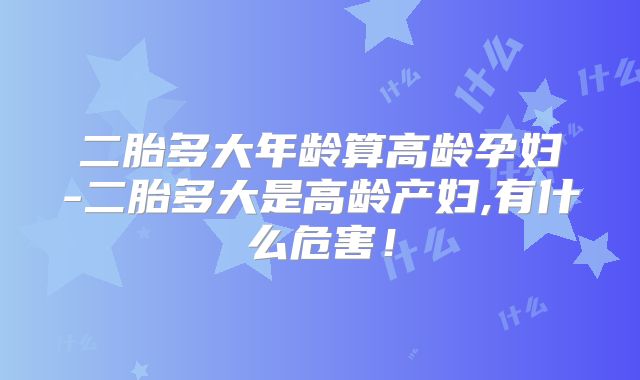 二胎多大年龄算高龄孕妇-二胎多大是高龄产妇,有什么危害!