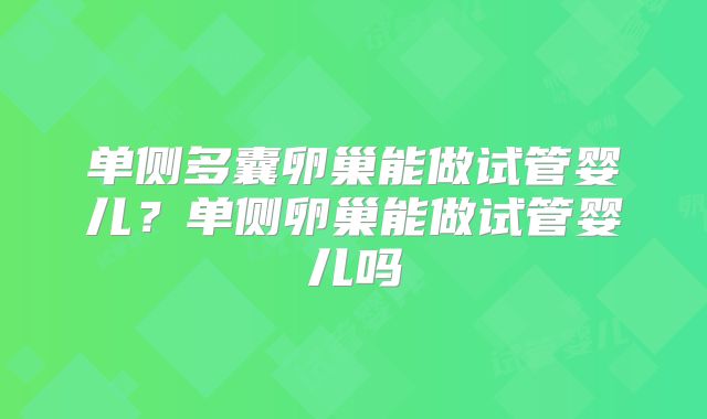单侧多囊卵巢能做试管婴儿?单侧卵巢能做试管婴儿吗