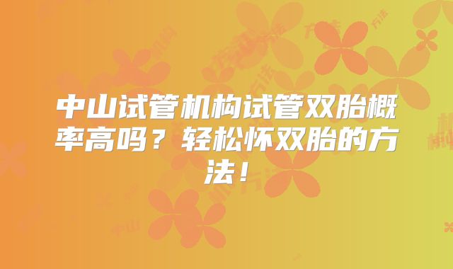 中山试管机构试管双胎概率高吗?轻松怀双胎的方法!