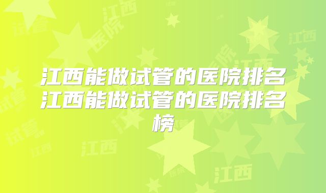 江西能做试管的医院排名江西能做试管的医院排名榜