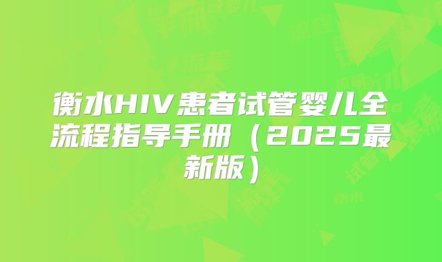 衡水HIV患者试管婴儿全流程指导手册(2025最新版)