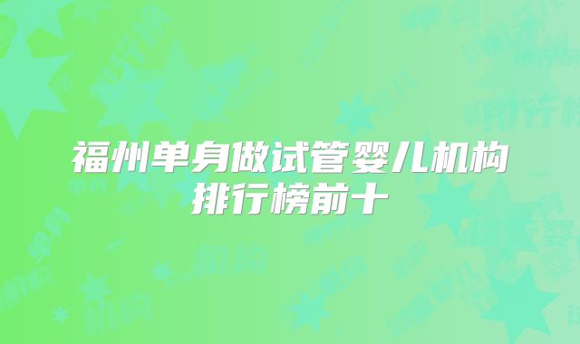 福州单身做试管婴儿机构排行榜前十