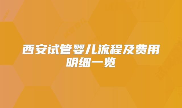 西安试管婴儿流程及费用明细一览