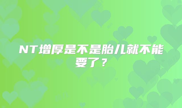 NT增厚是不是胎儿就不能要了？