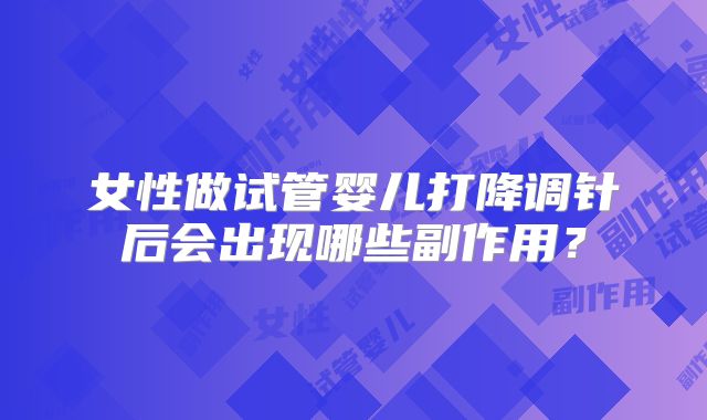 女性做试管婴儿打降调针后会出现哪些副作用？