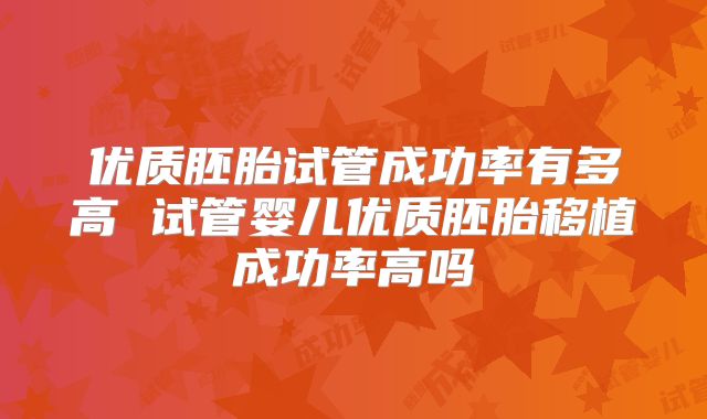 优质胚胎试管成功率有多高 试管婴儿优质胚胎移植成功率高吗