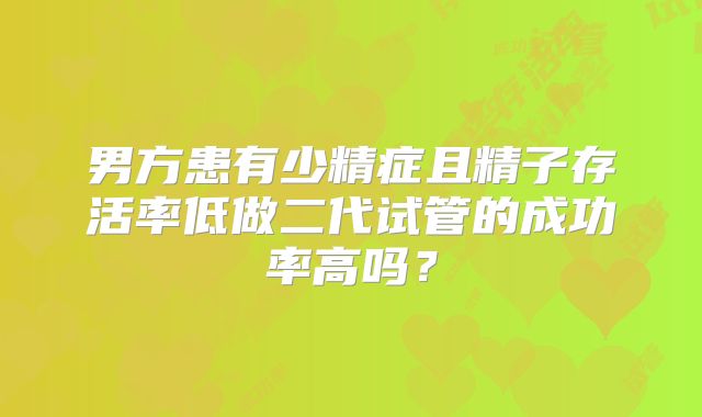 男方患有少精症且精子存活率低做二代试管的成功率高吗?