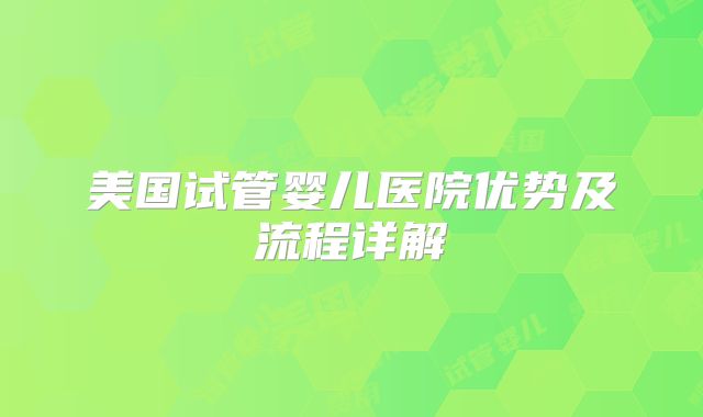 美国试管婴儿医院优势及流程详解