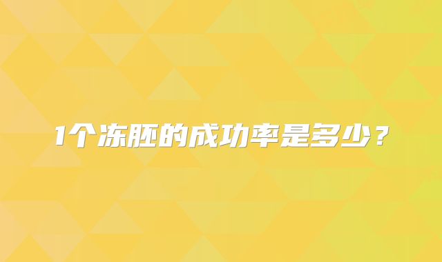 1个冻胚的成功率是多少?