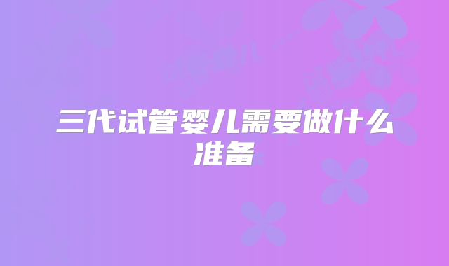 三代试管婴儿需要做什么准备