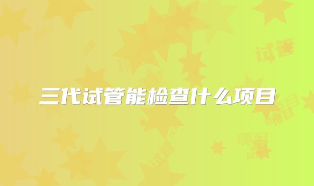 三代试管能检查什么项目