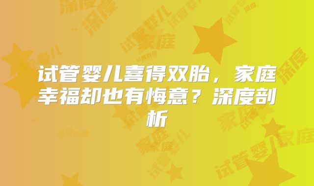 试管婴儿喜得双胎，家庭幸福却也有悔意？深度剖析