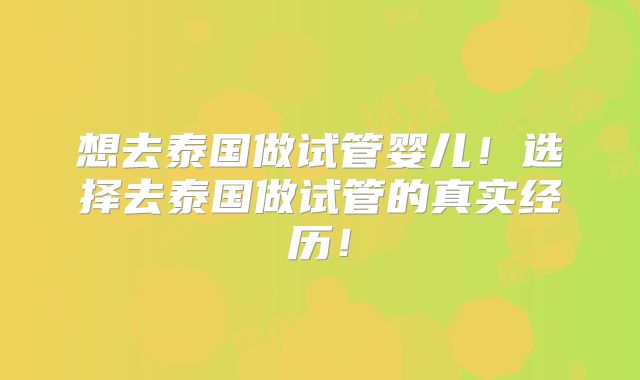 想去泰国做试管婴儿！选择去泰国做试管的真实经历！