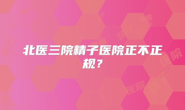 北医三院精子医院正不正规？