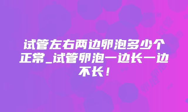 试管左右两边卵泡多少个正常_试管卵泡一边长一边不长！