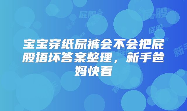 宝宝穿纸尿裤会不会把屁股捂坏答案整理,新手爸妈快看