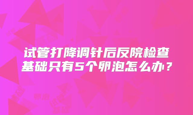 试管打降调针后反院检查基础只有5个卵泡怎么办？