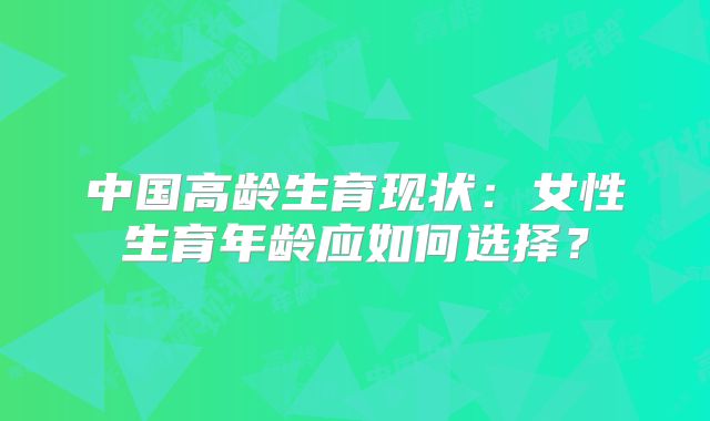 中国高龄生育现状：女性生育年龄应如何选择？