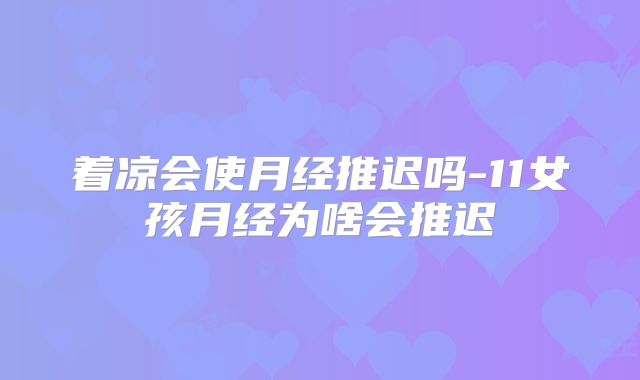 着凉会使月经推迟吗-11女孩月经为啥会推迟
