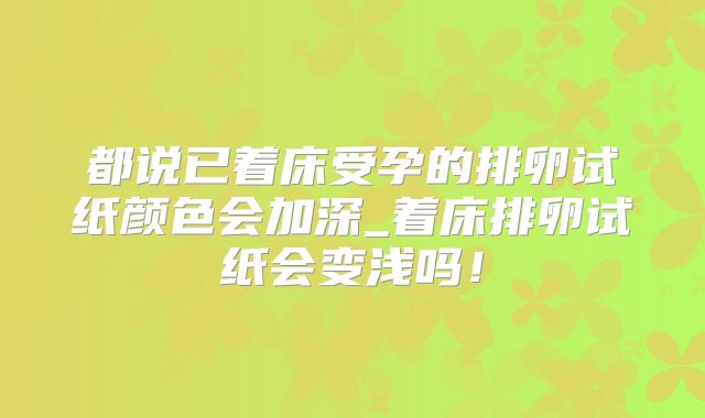 都说已着床受孕的排卵试纸颜色会加深_着床排卵试纸会变浅吗！